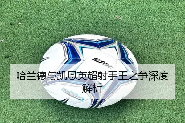 哈兰德与凯恩英超射手王之争深度解析
